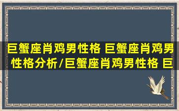 巨蟹座肖鸡男性格 巨蟹座肖鸡男性格分析/巨蟹座肖鸡男性格 巨蟹座肖鸡男性格分析-我的网站